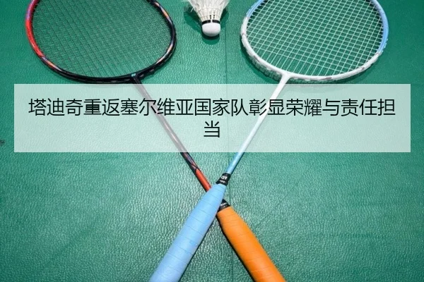 塔迪奇重返塞尔维亚国家队彰显荣耀与责任担当
